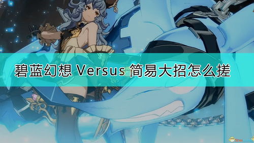 碧蓝幻想大招怎么按,轻松掌握释放技巧